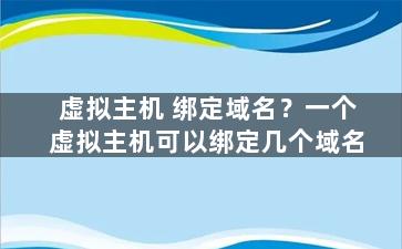 虚拟主机 绑定域名？一个虚拟主机可以绑定几个域名